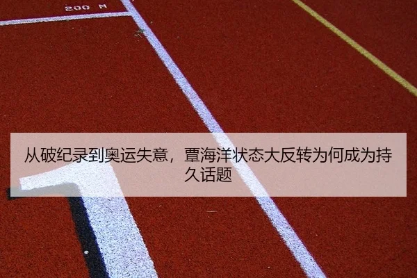 从破纪录到奥运失意，覃海洋状态大反转为何成为持久话题